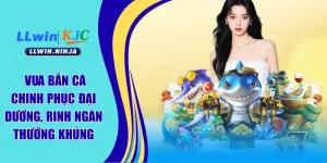Vua Bắn Cá - Chinh Phục Đại Dương, Rinh Ngàn Thưởng Khủng Tại LLwin